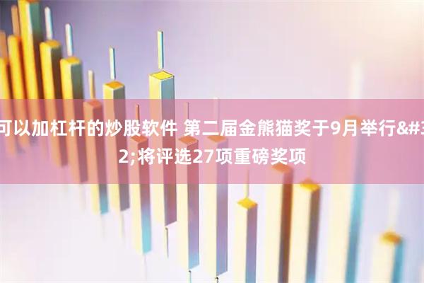 可以加杠杆的炒股软件 第二届金熊猫奖于9月举行&#32;将评选27项重磅奖项