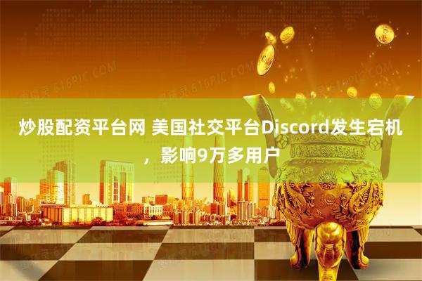 炒股配资平台网 美国社交平台Discord发生宕机，影响9万多用户