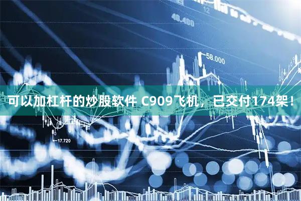可以加杠杆的炒股软件 C909飞机，已交付174架！