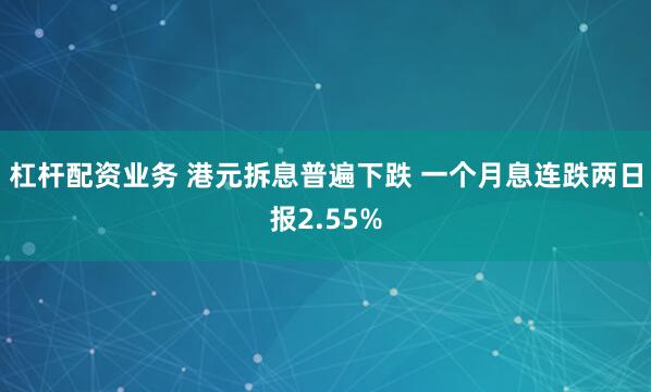 杠杆配资业务 港元拆息普遍下跌 一个月息连跌两日报2.55%