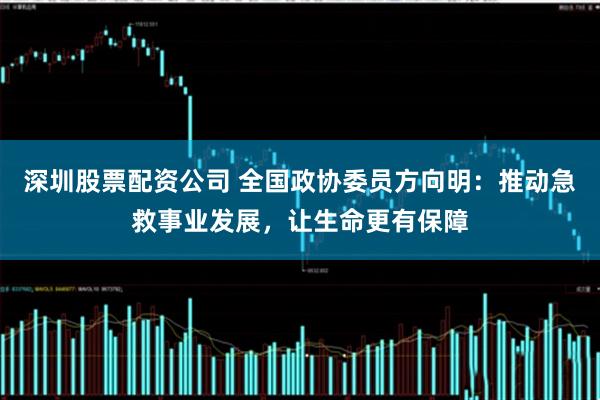 深圳股票配资公司 全国政协委员方向明：推动急救事业发展，让生命更有保障